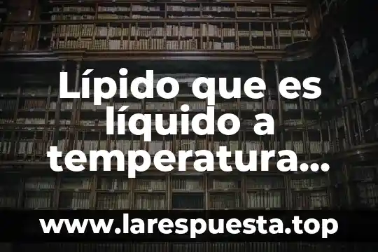 Que es el ambiente social en las novelas 4 Lípido que es líquido a temperatura ambiente