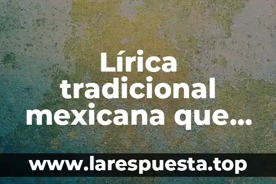 Lírica tradicional mexicana que es canciones populares