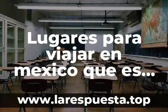 Lugares para viajar en mexico que es como europa baratos
