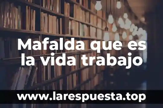 Mafalda que es la vida trabajo