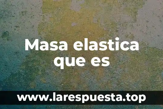 Que es la masa de un liquido 8 Masa elastica que es