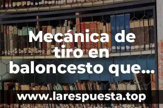 Qué es el control mecánica 6 Mecánica de tiro en baloncesto que es