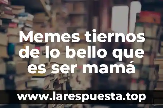 Memes tiernos de lo bello que es ser mamá