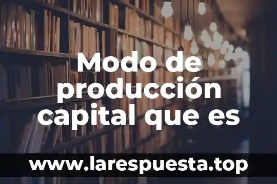 Qué es el modo de producción natural 5 Modo de producción capital que es