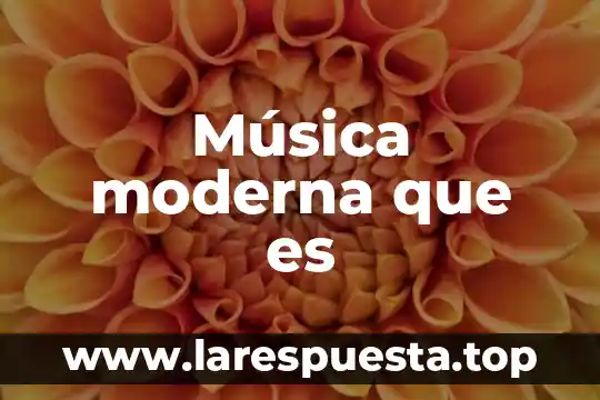 Que es la practica moderna del conocimiento corporal 5 Música moderna que es