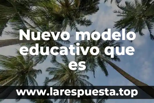 Nuevo modelo educativo que es