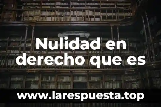 Qué es nulidad definición jurídica 4 Nulidad en derecho que es