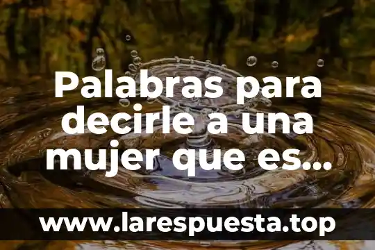 Como decirle a una persona que es egocéntrica 7 Palabras para decirle a una mujer que es especial