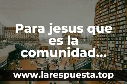 Para jesus que es la comunidad cristiana
