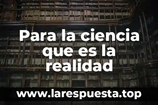 Que es ciencia poltica 4 Para la ciencia que es la realidad