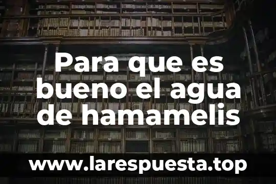Para que es bueno el agua de hamamelis