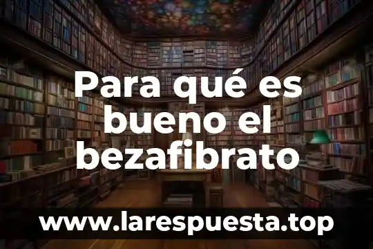 Para qué es bueno el bezafibrato