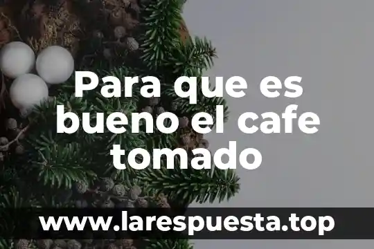 Para que es bueno el cafe tomado