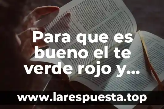 Para que es bueno el te verde rojo y blanco