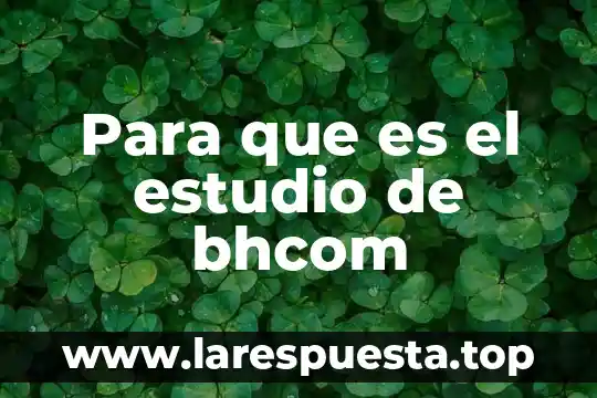 Para que es el estudio de bhcom