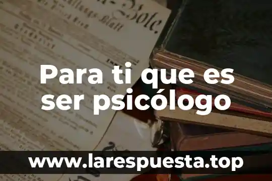 Para ti que es ser psicólogo