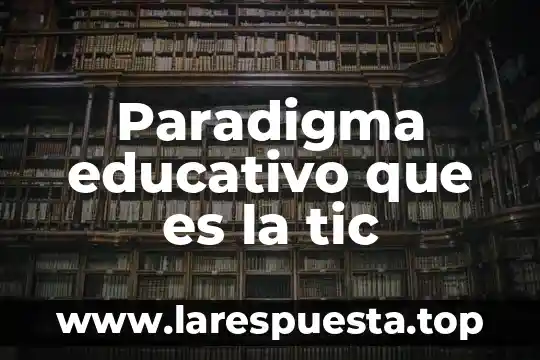 Paradigma educativo que es la tic