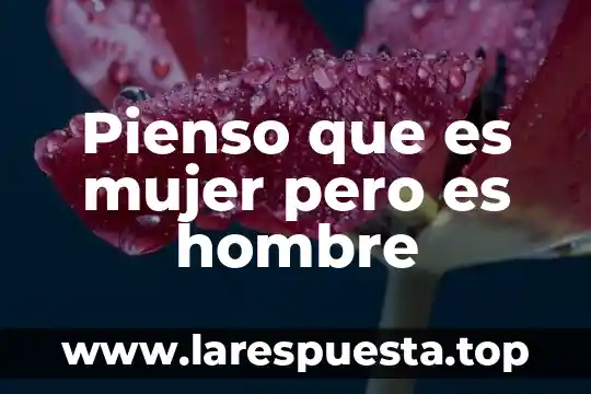 Pienso que es mujer pero es hombre