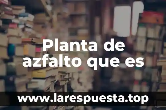 Planta de azfalto que es