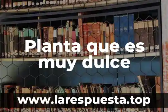 Planta que es muy dulce