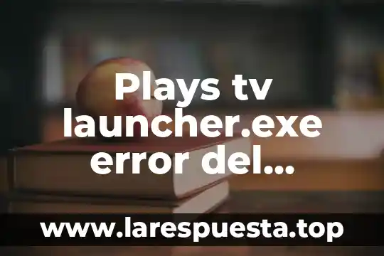 Plays tv launcher.exe error del sistema que es