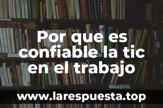 Que es la informacion no confiable en internet 8 Por que es confiable la tic en el trabajo