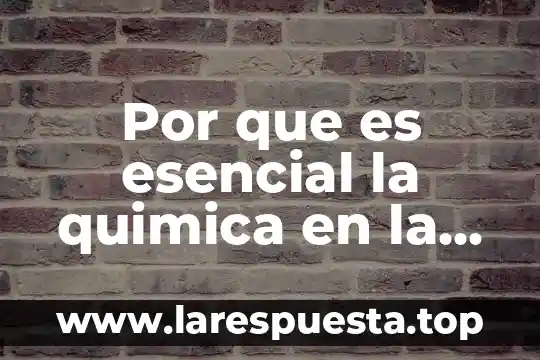 Por que es esencial la quimica en la actualidad