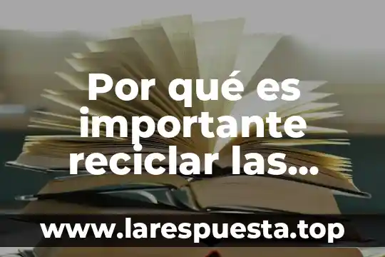 Por qué es importante reciclar las latas de aluminio