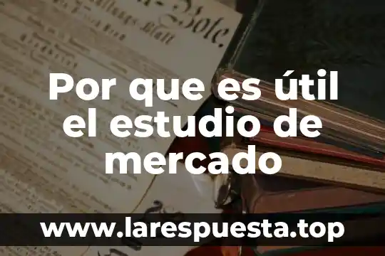 Por que es útil el estudio de mercado