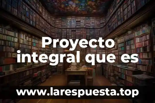 Que es un proyecto didactico de vinculacion 7 Proyecto integral que es