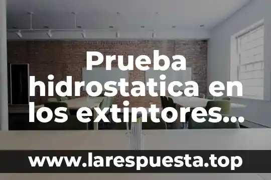 Que es prueba de guayol 5 Prueba hidrostatica en los extintores que es
