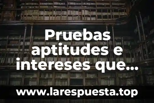 Pruebas aptitudes e intereses que es
