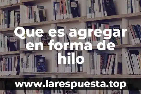Que es agregar en forma de hilo
