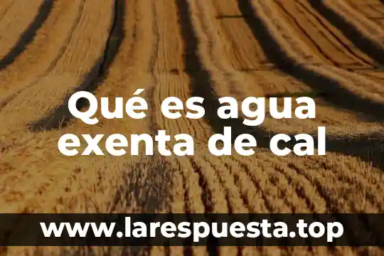 Qué es agua exenta de cal