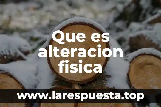 Que es alteracion fisica