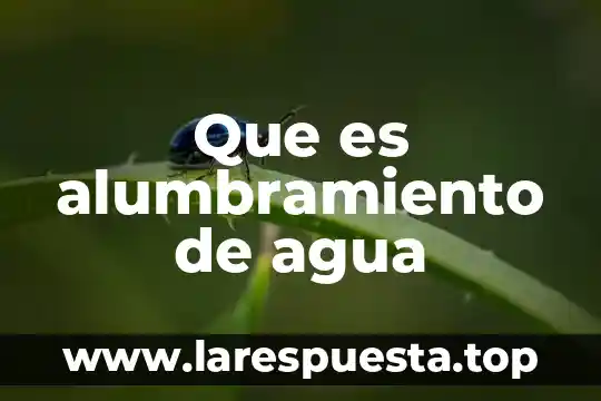 Que es alumbramiento de agua