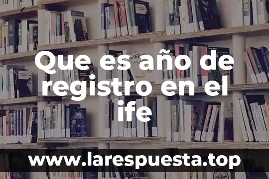 Que es año de registro en el ife