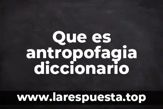 Que es antropofagia diccionario