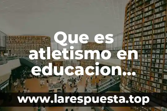 Qué es equipo educación física 7 Que es atletismo en educacion fisica