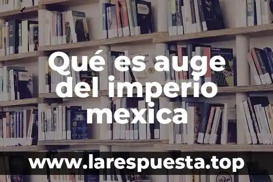 Que es auge diccionario 3 Qué es auge del imperio mexica