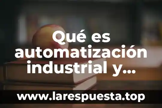 Qué es automatización industrial y características