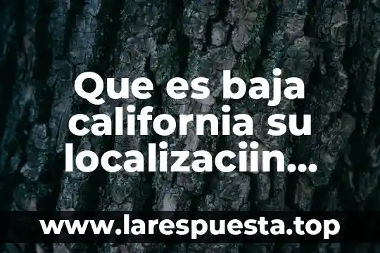 Que es baja california su localizaciin recursos naturales