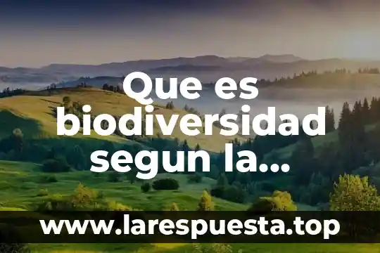Ley del patrimonio natural y de la biodiversidad que es 5 Que es biodiversidad segun la biologia
