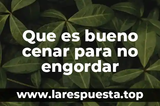 Que es bueno cenar para no engordar