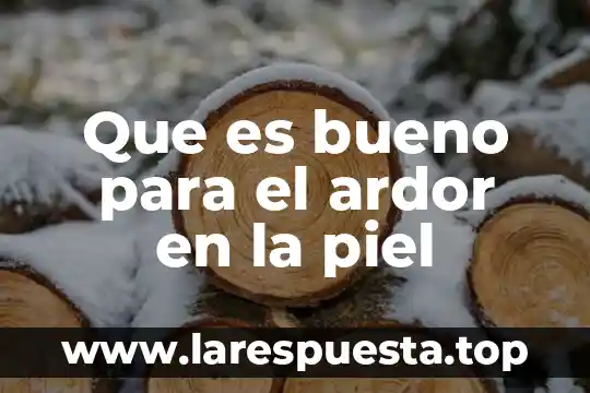 Que es bueno para el ardor en la piel