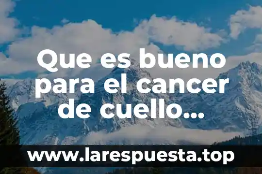 Que es bueno para el cancer de cuello uterino