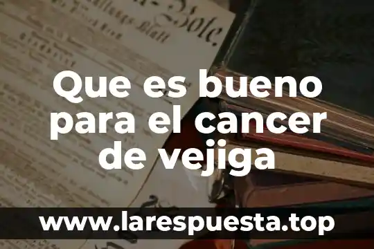 Que es bueno para el cancer de vejiga