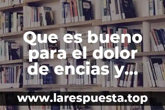 Qué es bueno para los dientes destemplados 8 Que es bueno para el dolor de encias y dientes