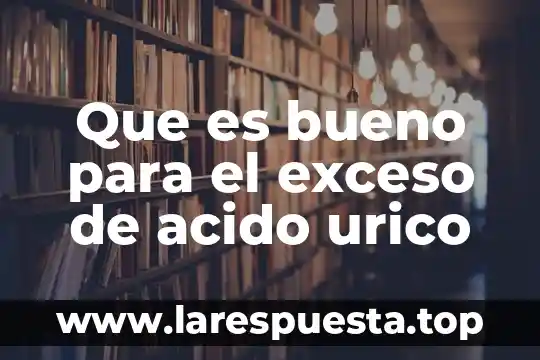 Qué es el ácido úrico y cómo se cura 6 Que es bueno para el exceso de acido urico