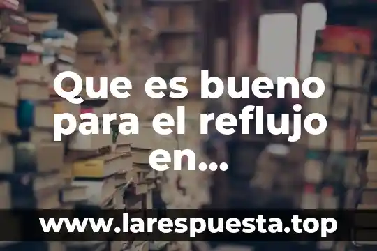 Que es bueno para el reflujo en adolescentes